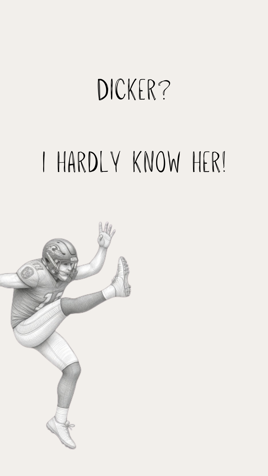 A minimalist graphic print featuring a black and white sketch of a football player kicking up his leg, with the text 'DICKER? I HARDLY KNOW HER!' written above on a light beige background.