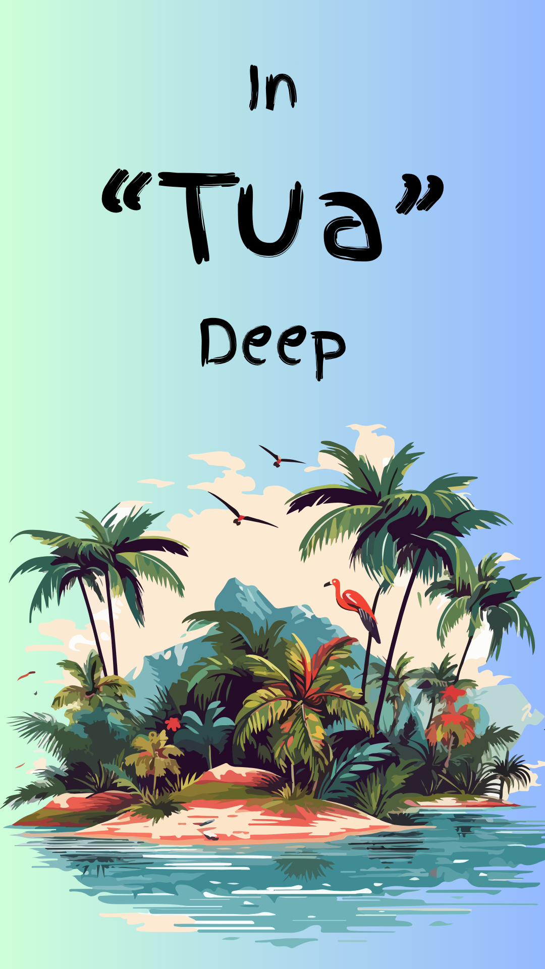 A tropical island illustration with palm trees, a flamingo, birds, mountains, and water under a blue-to-green gradient sky, with the text 'In "Tua" Deep' above the scene.
